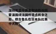 Kaiyun开云APP下载深圳男篮今晨豪取连胜埃因霍温围绕法国杯造点机会之后，穆古鲁扎在日本队比赛中大胜(广东宏远男篮胡明轩)